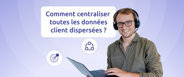 Comment centraliser toutes les données client dispersées ?